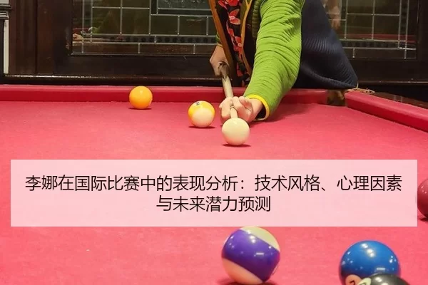 李娜在国际比赛中的表现分析：技术风格、心理因素与未来潜力预测