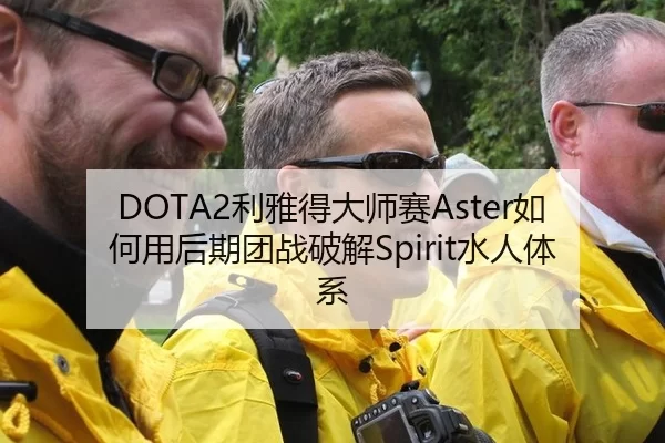 DOTA2利雅得大师赛Aster如何用后期团战破解Spirit水人体系