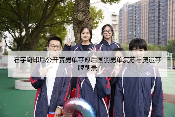 石宇奇印尼公开赛男单夺冠后国羽男单复苏与奥运夺牌前景