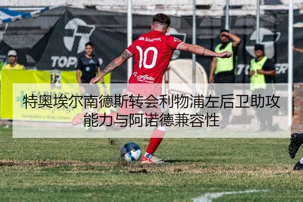 特奥埃尔南德斯转会利物浦左后卫助攻能力与阿诺德兼容性