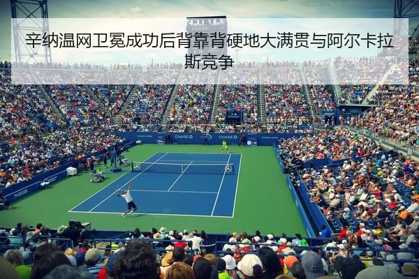 辛纳温网卫冕成功后背靠背硬地大满贯与阿尔卡拉斯竞争
